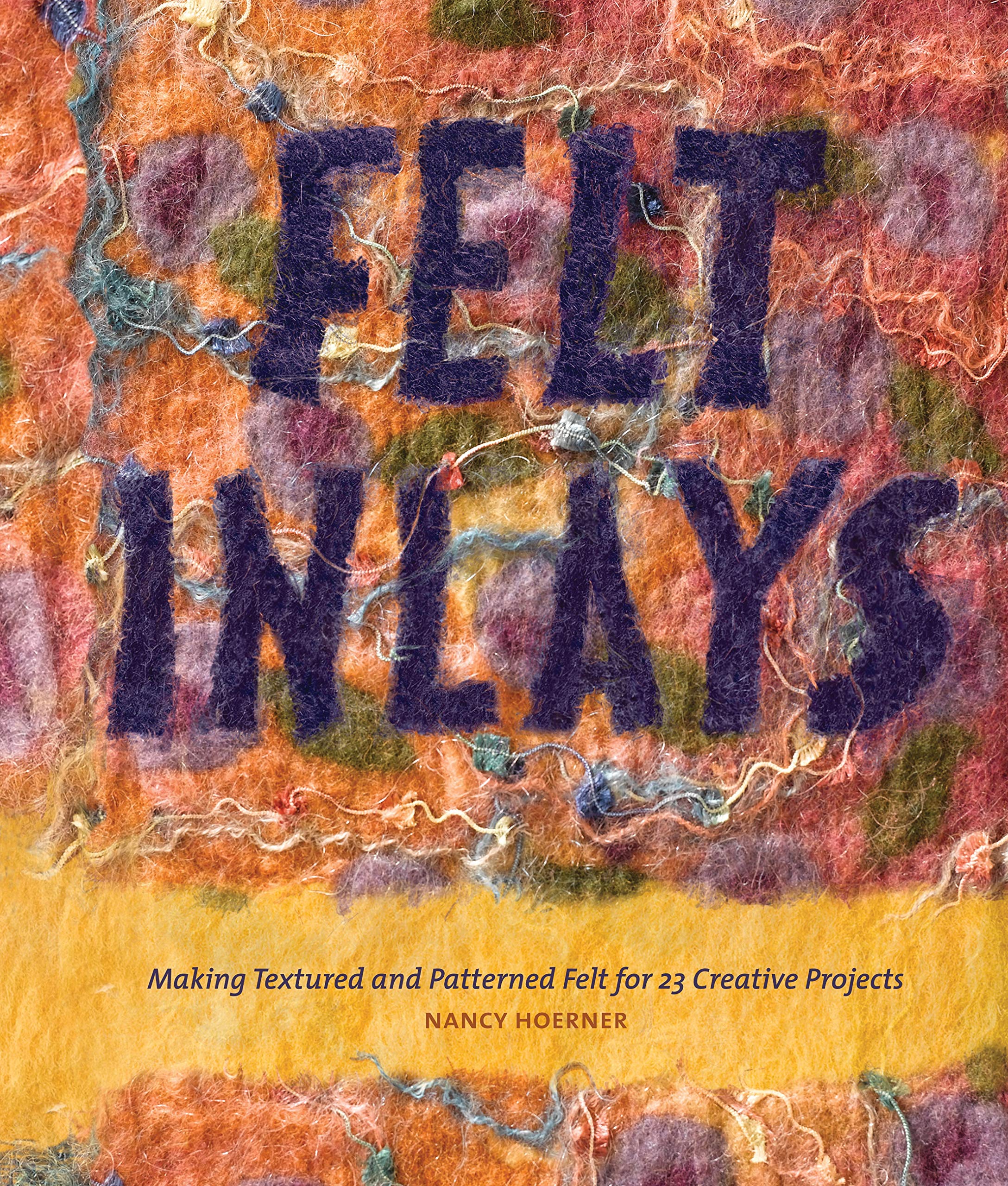 Felt Inlays: Making Textured And Patterned Felt For 23 Creative Projects