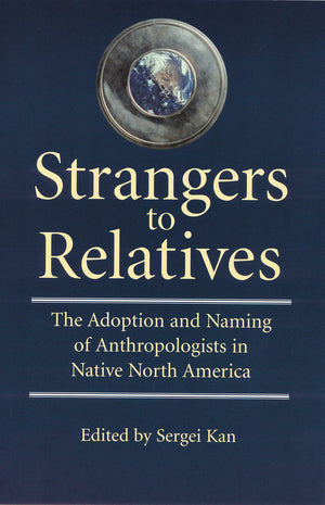 Strangers to Relatives: The Adoption and Naming of Anthropologists in Native North America,Used