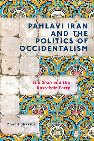 Pahlavi Iran and the Politics of Occidentalism: The Shah and the Rastakhiz Party,Used