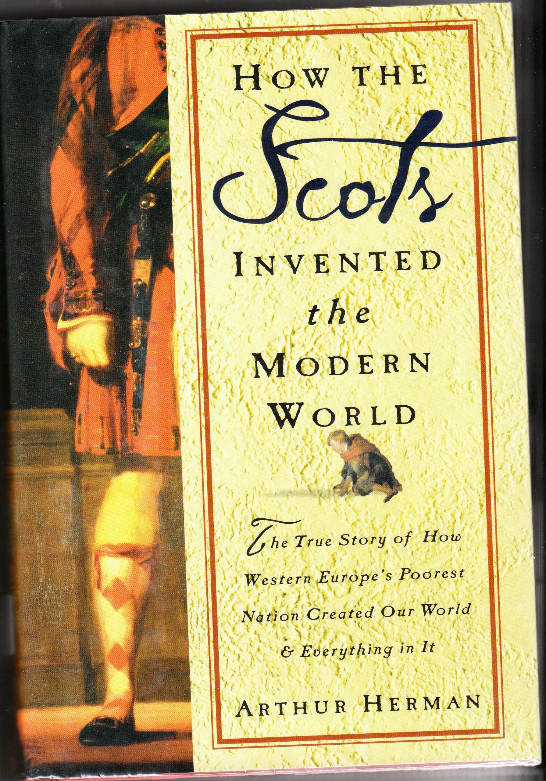 How the Scots Invented the Modern World: The True Story of How Western Europe's Poorest Nation Created Our World and Everything ,New