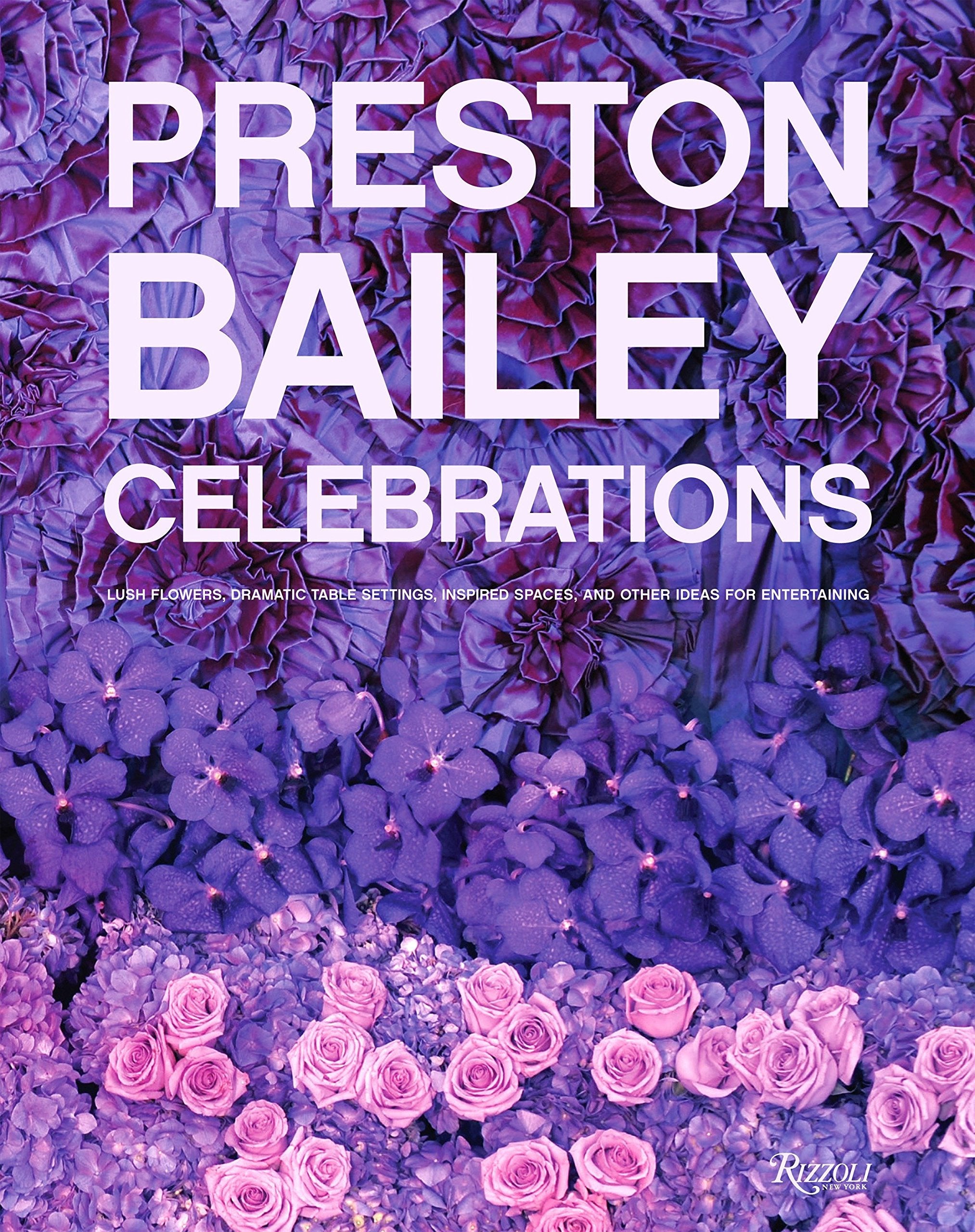 Preston Bailey Celebrations: Lush Flowers, Opulent Tables, Dramatic Spaces, and Other Inspirations for Entertaining,New