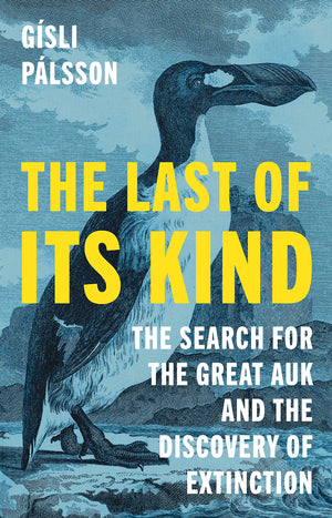 The Last Of Its Kind: The Search For The Great Auk And The Discovery Of Extinction