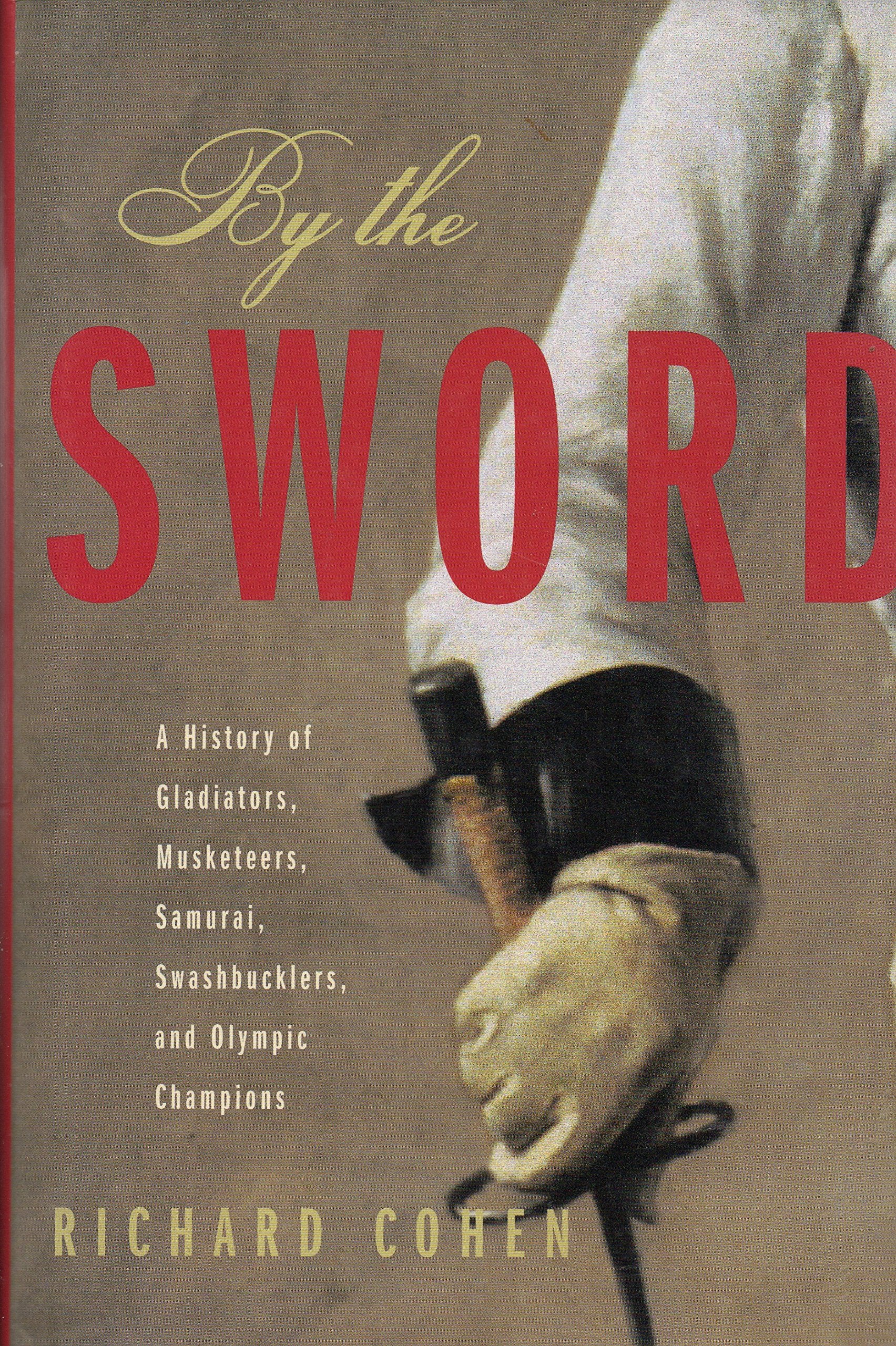 By The Sword: A History Of Gladiators, Musketeers, Samurai, Swashbucklers, And Olympic Champions