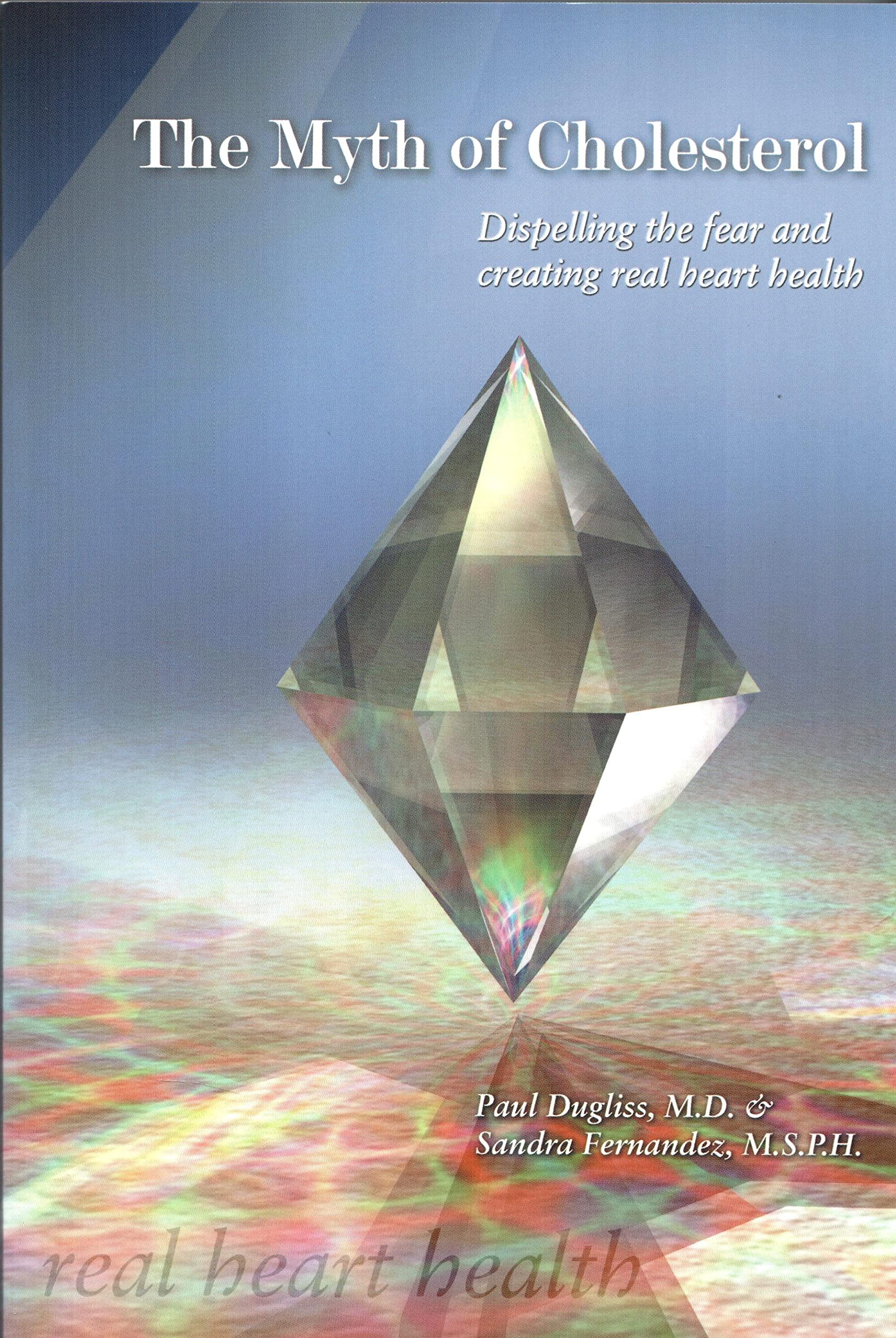 The Myth Of Cholesterol: Dispelling The Fear And Creating Real Heart Health,New
