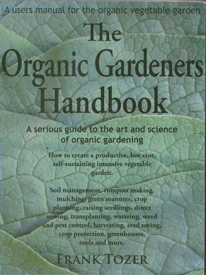 The Organic Gardeners Handbook: How To Create An Abundant Garden On A Small Piece Of Ground, With Little Money And Few Resources