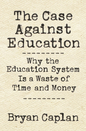 The Case Against Education: Why The Education System Is A Waste Of Time And Money,New