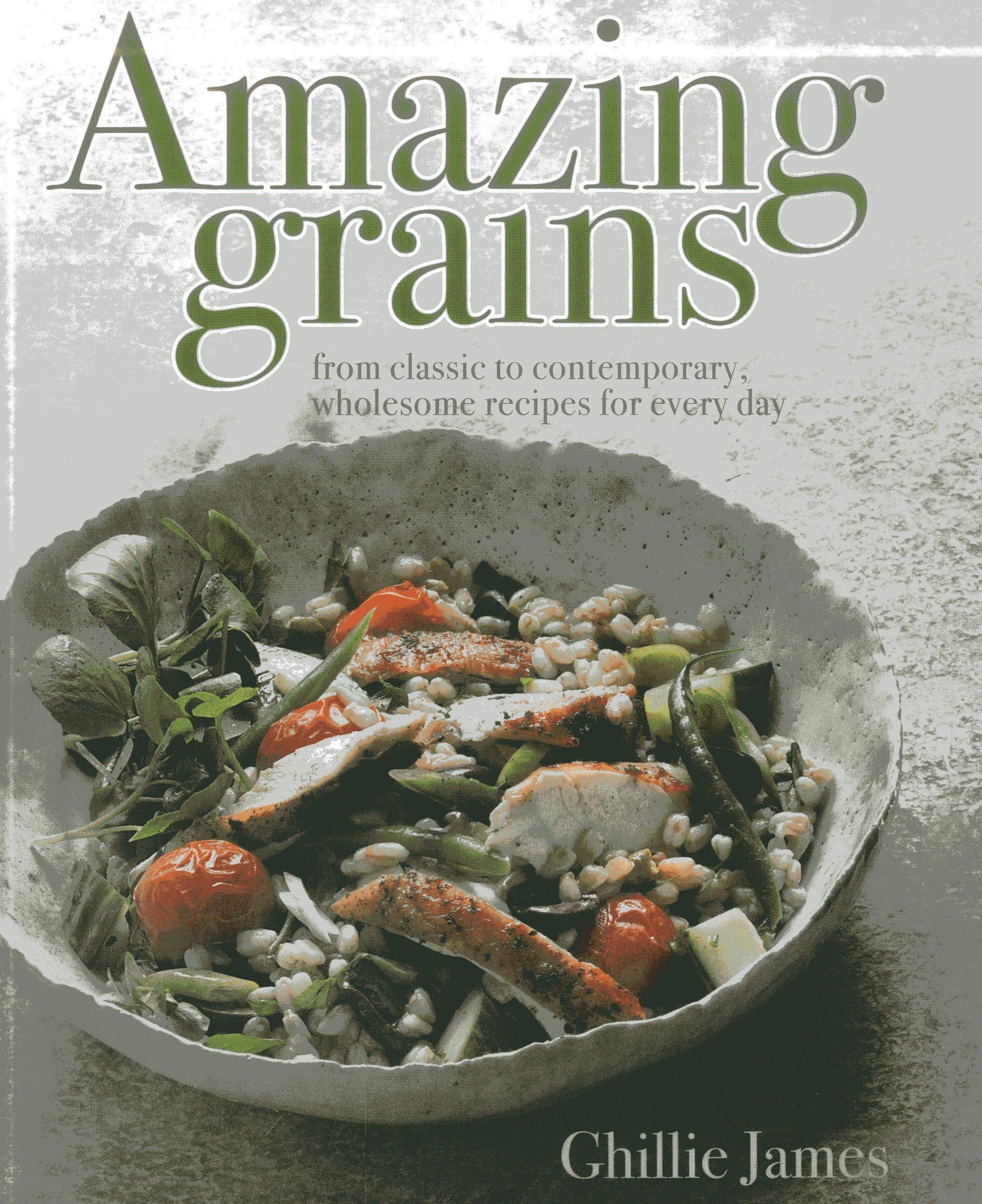 Amazing Grains: From Classic To Contemporary, Wholesome Recipes For Every Day-new