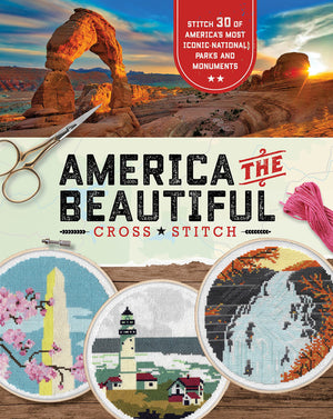 America The Beautiful Cross Stitch: Stitch 30 Of America'S Most Iconic National Parks And Monuments