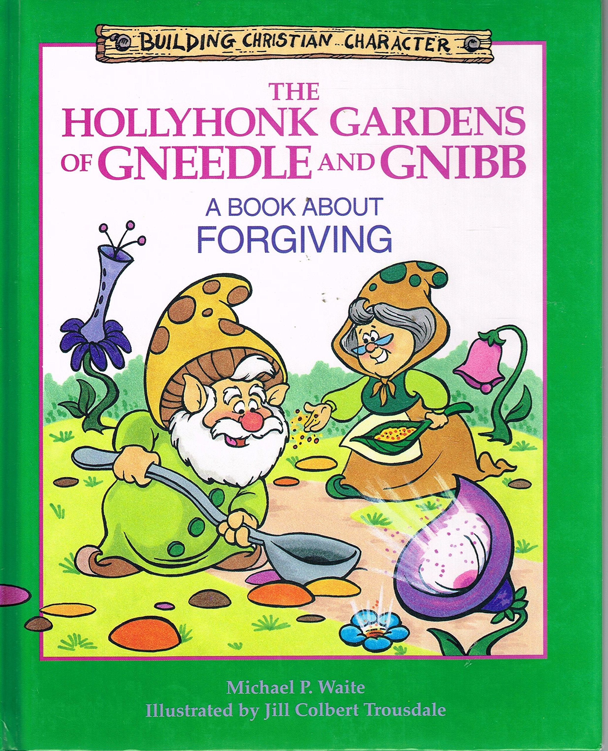 The Hollyhonk Gardens Of Gneedle And Gnibb: A Book About Forgiving (Building Christian Character)