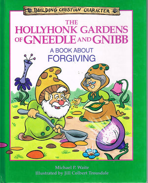 The Hollyhonk Gardens Of Gneedle And Gnibb: A Book About Forgiving (Building Christian Character)