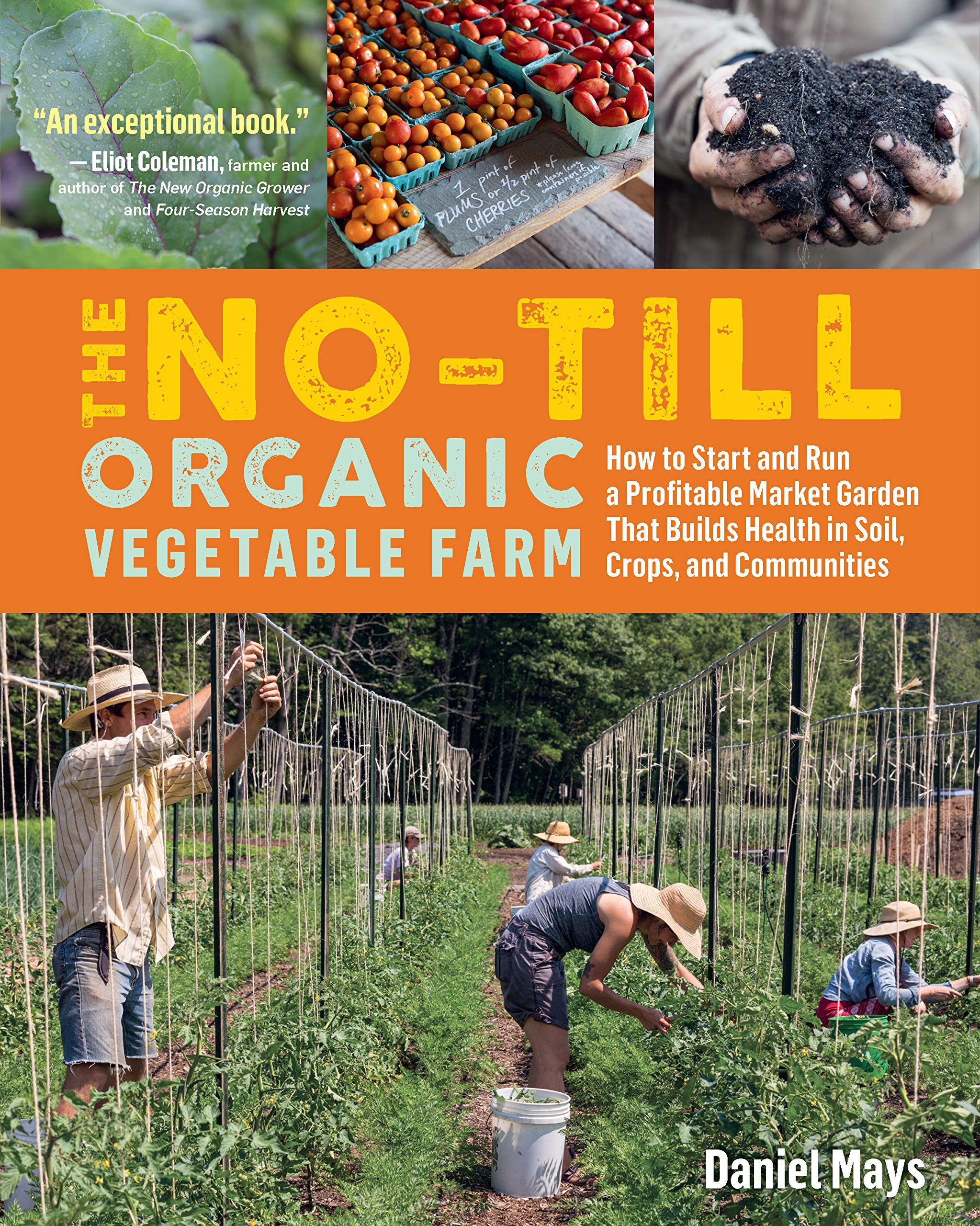 The NoTill Organic Vegetable Farm: How to Start and Run a Profitable Market Garden That Builds Health in Soil, Crops, and Commu