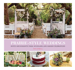 Prairie Style Weddings: Rustic And Romantic Farm, Woodland, And Garden Celebrations