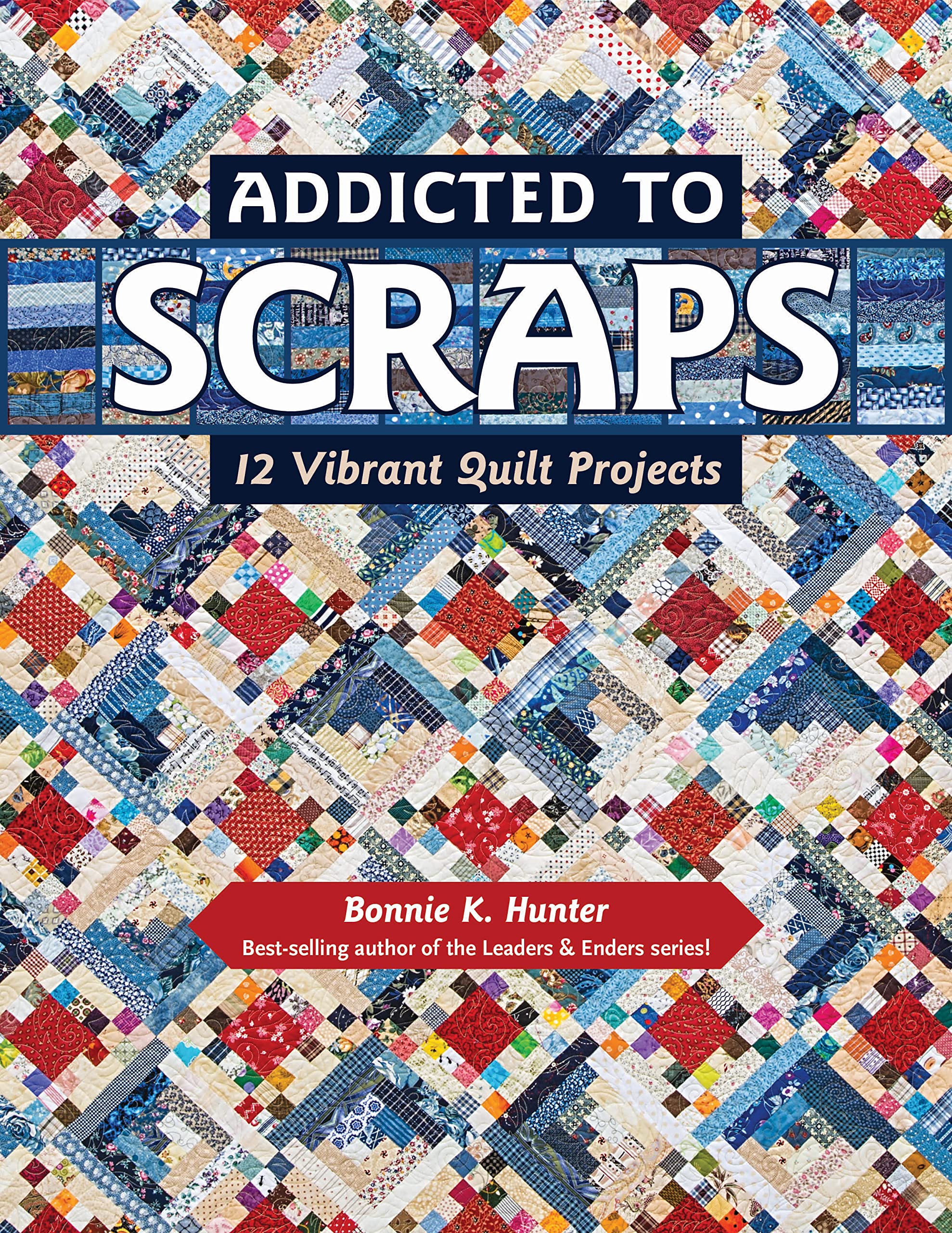Addicted To Scraps: 12 Vibrant Quilt Projects,New