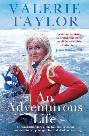 Valerie Taylor: An Adventurous Life: The Remarkable Story Of The Trailblazing Ocean Conservationist, Photographer And Shark Expe