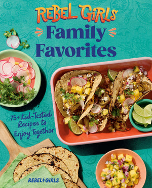 Rebel Girls Family Favorites: 75+ KidTested Recipes To Enjoy Together (Rebel Girls Cookbooks)