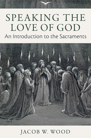 Speaking The Love Of God: An Introduction To The Sacraments