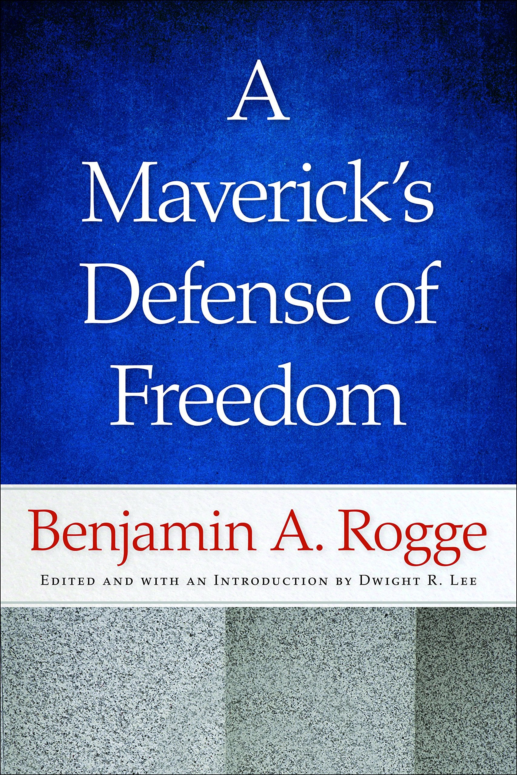 A Mavericks Defense of Freedom: Selected Writings and Speeches of Benjamin A. Rogge,New