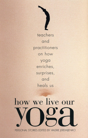 How We Live Our Yoga: Teachers And Practitioners On How Yoga Enriches, Surprises, And Heals Us,Used