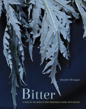 Bitter: A Taste Of The World'S Most Dangerous Flavor, With Recipes [A Cookbook]