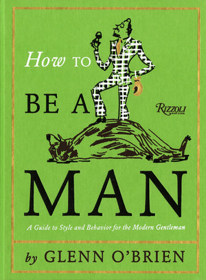 How To Be a Man: A Guide To Style and Behavior For The Modern Gentleman,New