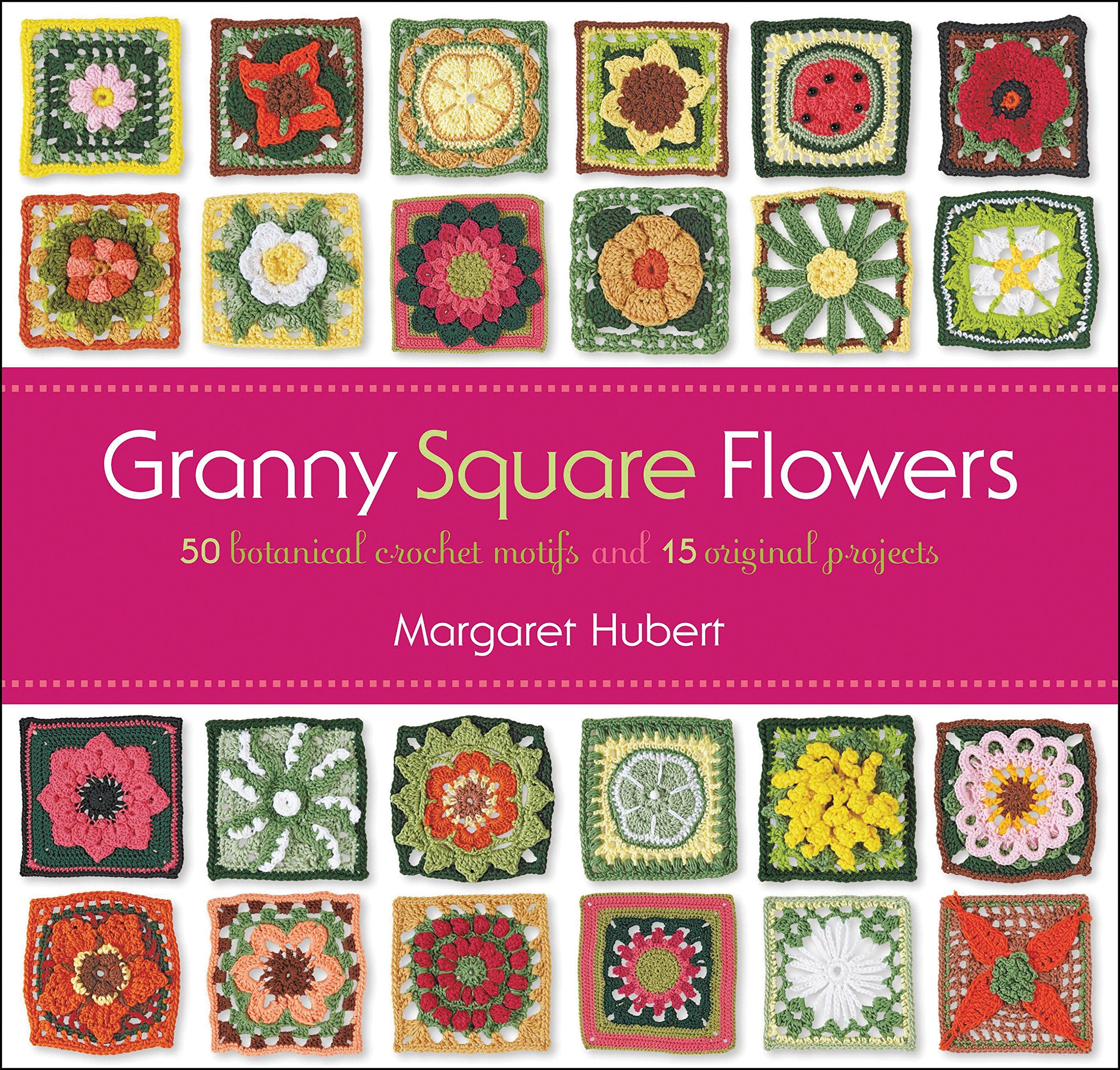 Granny Square Flowers: 50 Botanical Crochet Motifs And 15 Original Projects