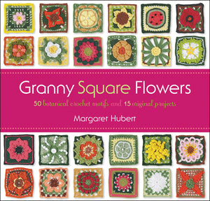 Granny Square Flowers: 50 Botanical Crochet Motifs And 15 Original Projects