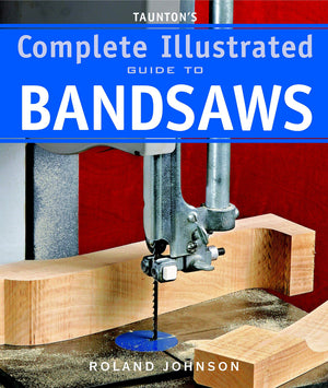 Taunton'S Complete Illustrated Guide To Bandsaws (Complete Illustrated Guides (Taunton))
