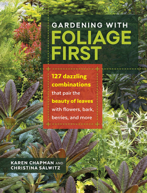 Gardening with Foliage First: 127 Dazzling Combinations That Pair the Beauty of Leaves with Flowers, Bark, Berries, and More,New