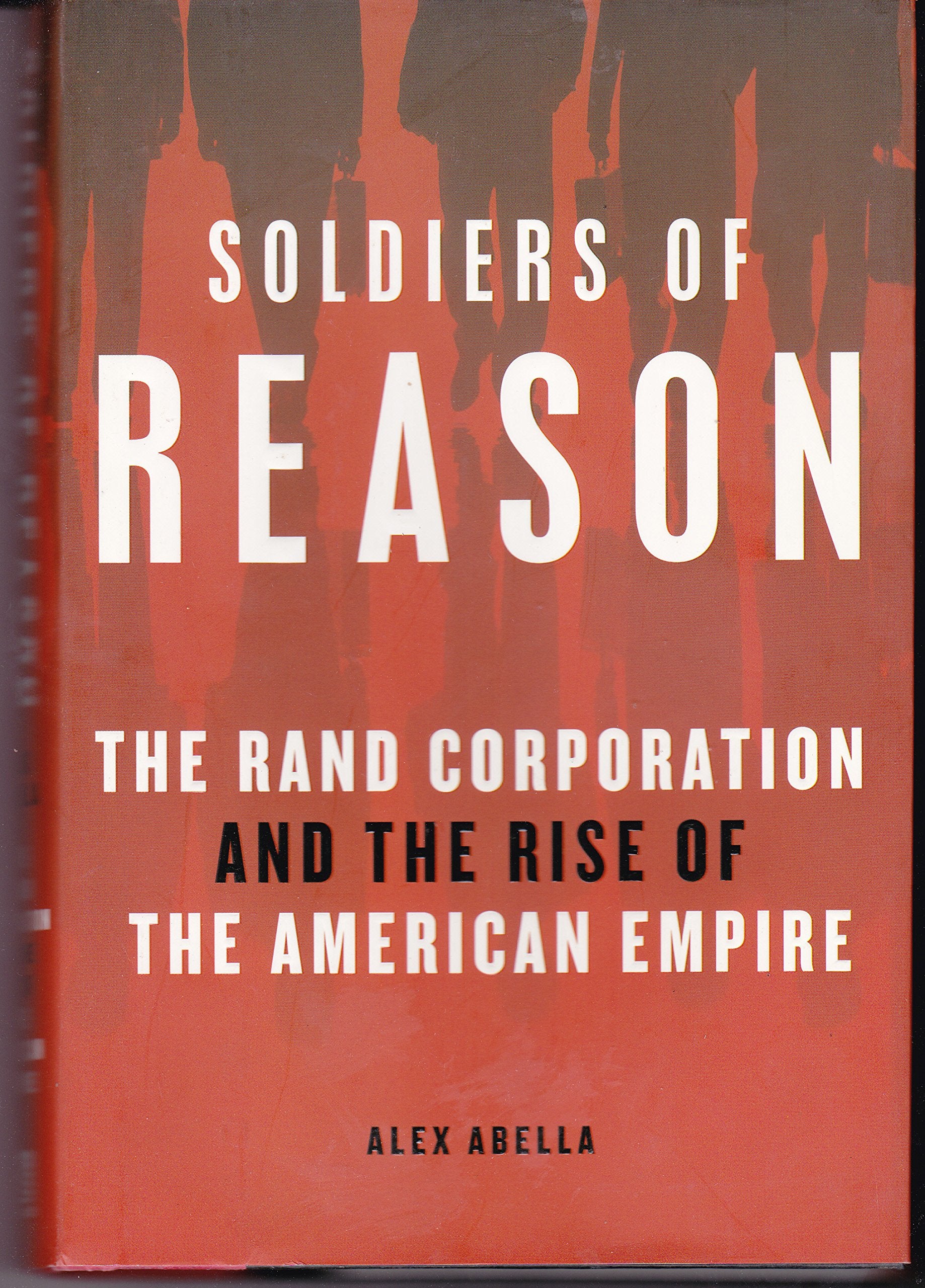Soldiers Of Reason: The Rand Corporation And The Rise Of The American Empire