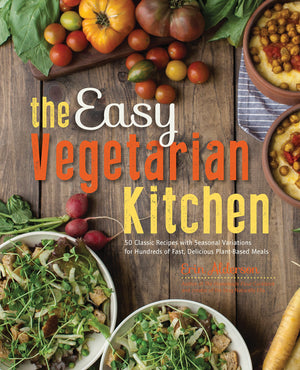 The Easy Vegetarian Kitchen: 50 Classic Recipes With Seasonal Variations For Hundreds Of Fast, Delicious Plantbased Meals