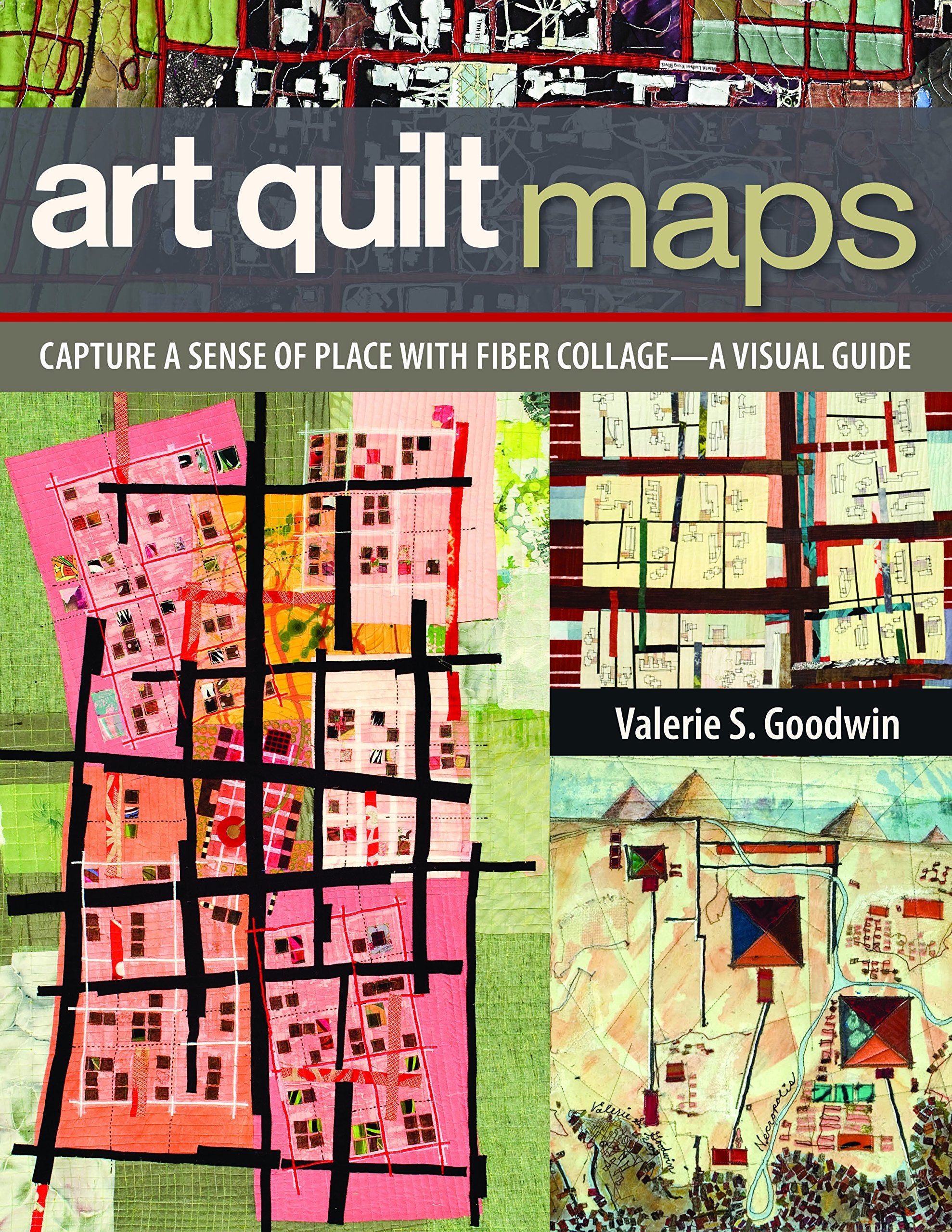 Art Quilt Maps: Capture a Sense of Place with Fiber CollageA Visual Guide,New