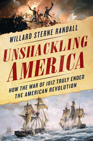 Unshackling America: How The War Of 1812 Truly Ended The American Revolution