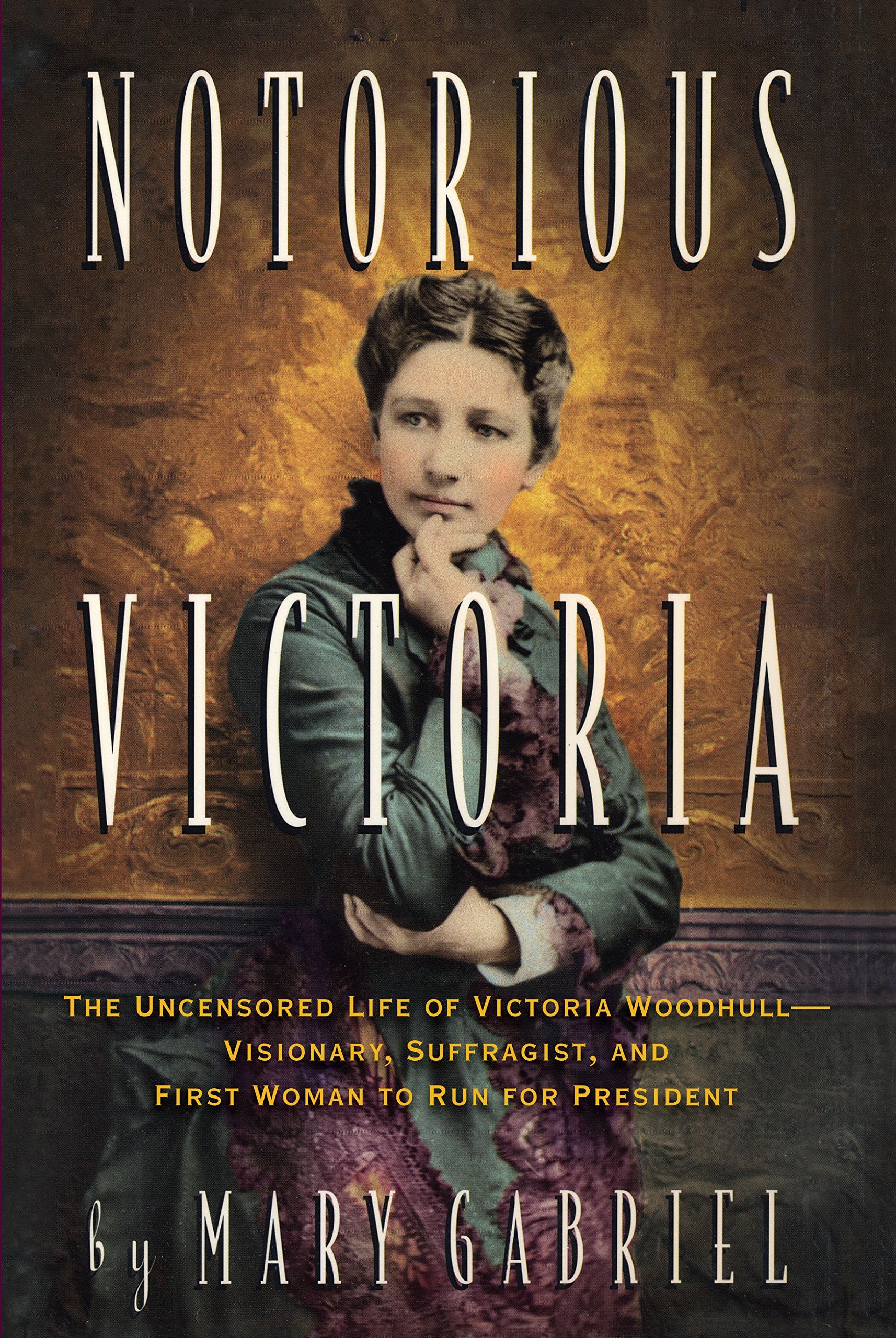 Notorious Victoria: The Uncensored Life Of Victoria Woodhull  Visionary, Suffragist, And First Woman To Run For President