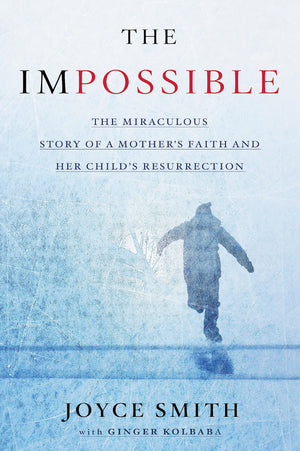 The Impossible: The Miraculous Story of a Mother's Faith and Her Child's Resurrection,New