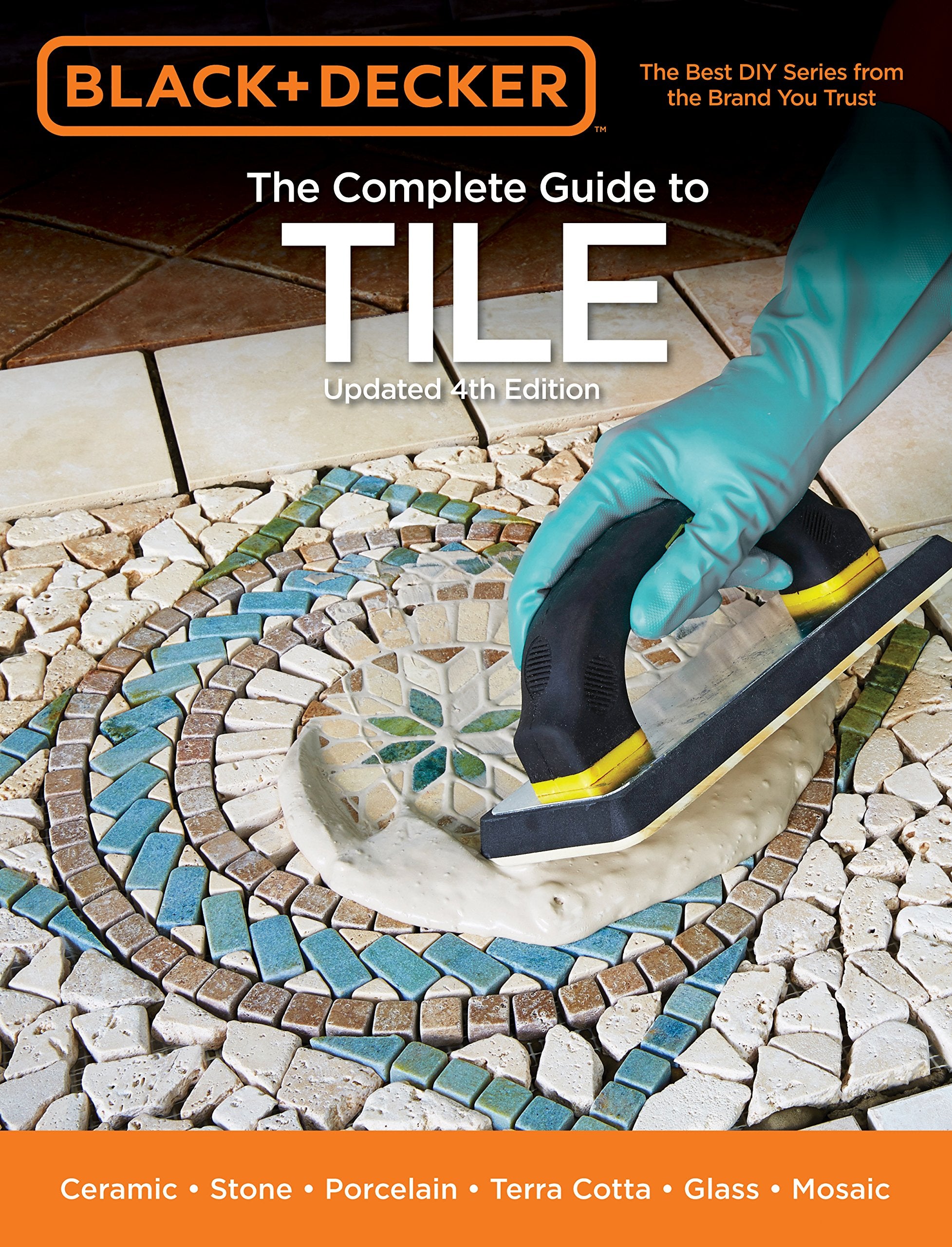 Black & Decker The Complete Guide to Tile, 4th Edition: Ceramic * Stone * Porcelain * Terra Cotta * Glass * Mosaic * Resilient (