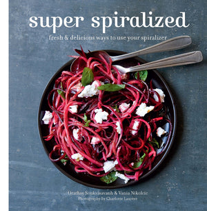 Super Spiralized: Fresh & Delicious Ways To Use Your Spiralizer