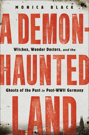A DemonHaunted Land: Witches, Wonder Doctors, and the Ghosts of the Past in PostWWII Germany