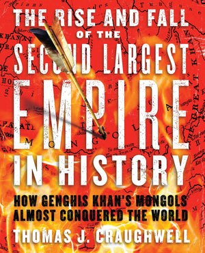 The Rise And Fall Of The Second Largest Empire In History: How Genghis Khan'S Mongols Almost Conquered The World