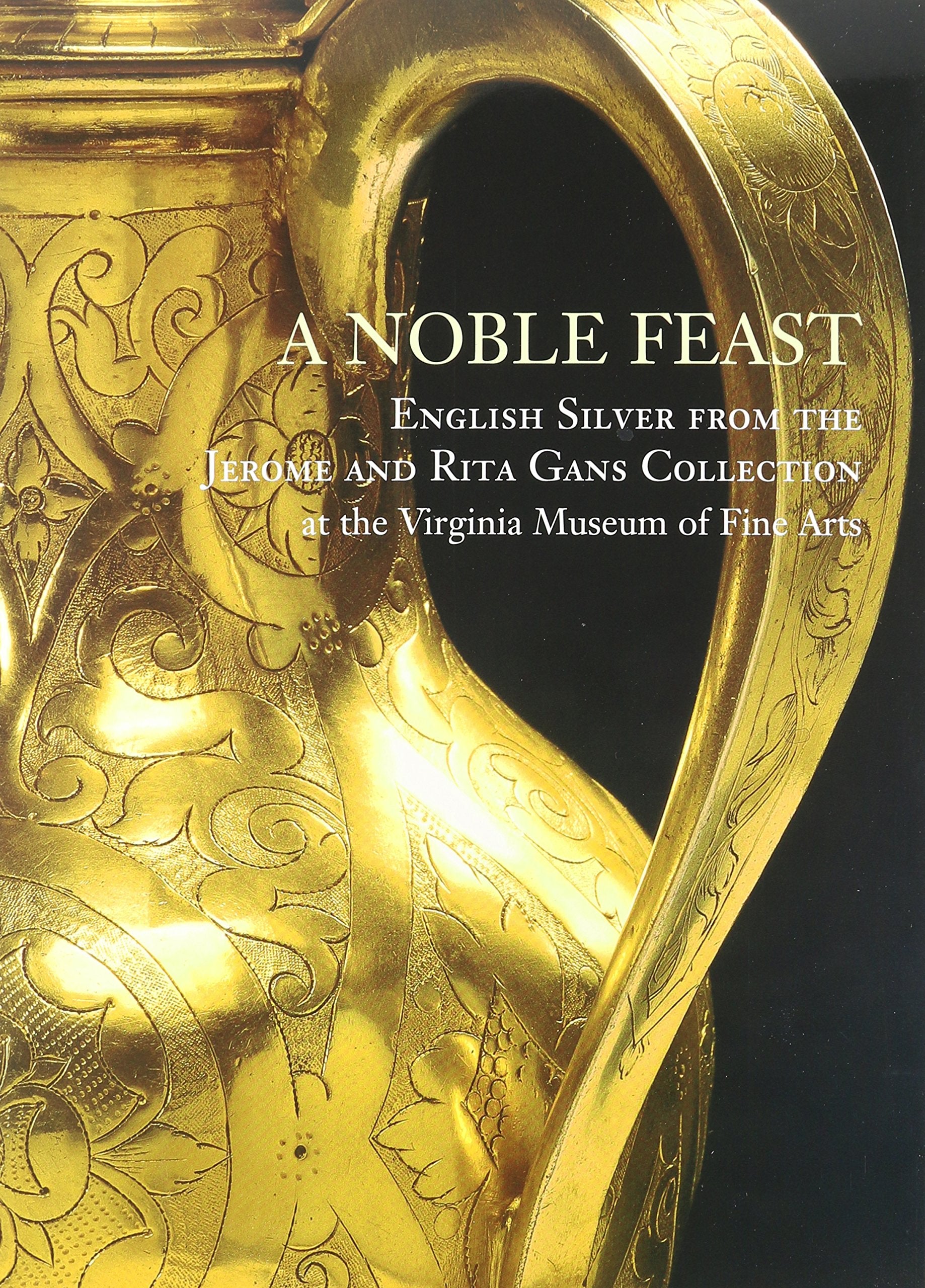 A Noble Feast: English Silver from the Jerome and Rita Gans Collection at the Virginia Museum of Fine Arts (Volume 1),New
