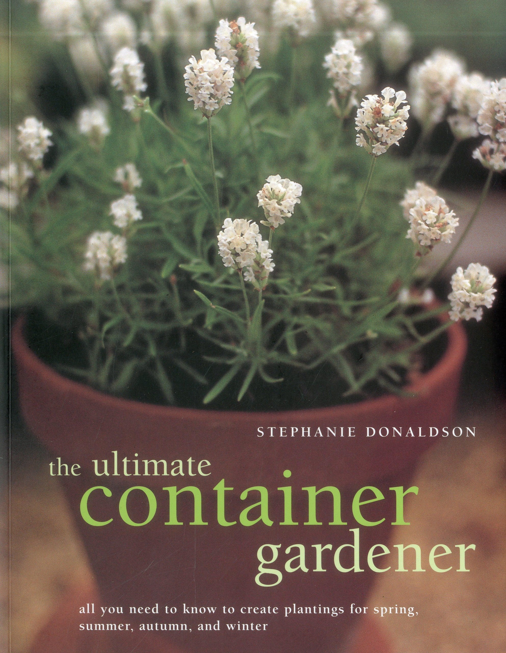 The Ultimate Container Gardener: All you need to know to create plantings for spring, summer, autumn and winter,Used