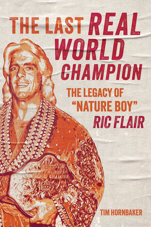 The Last Real World Champion: The Legacy Of 'Nature Boy' Ric Flair,New
