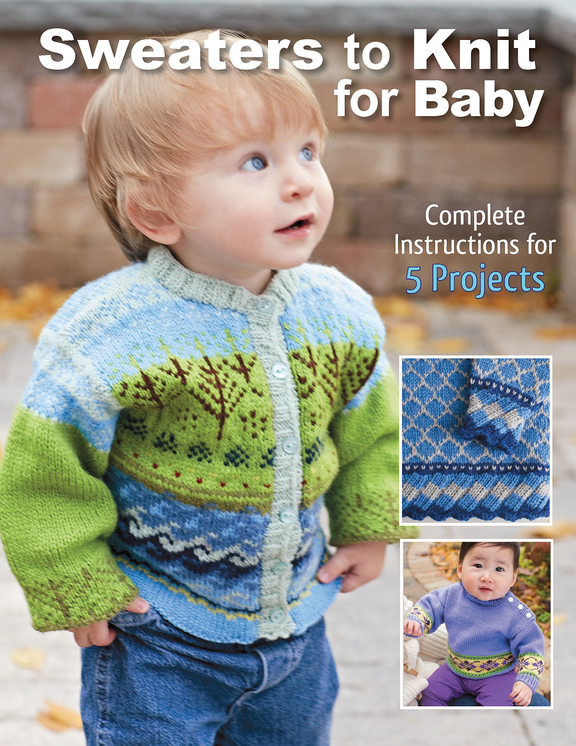 Sweaters To Knit For Baby: Complete Instructions For 5 Projects