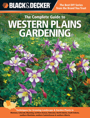 Black & Decker The Complete Guide To Western Plains Gardening: Techniques For Growing Landscape & Garden Plants In Montana, Colo