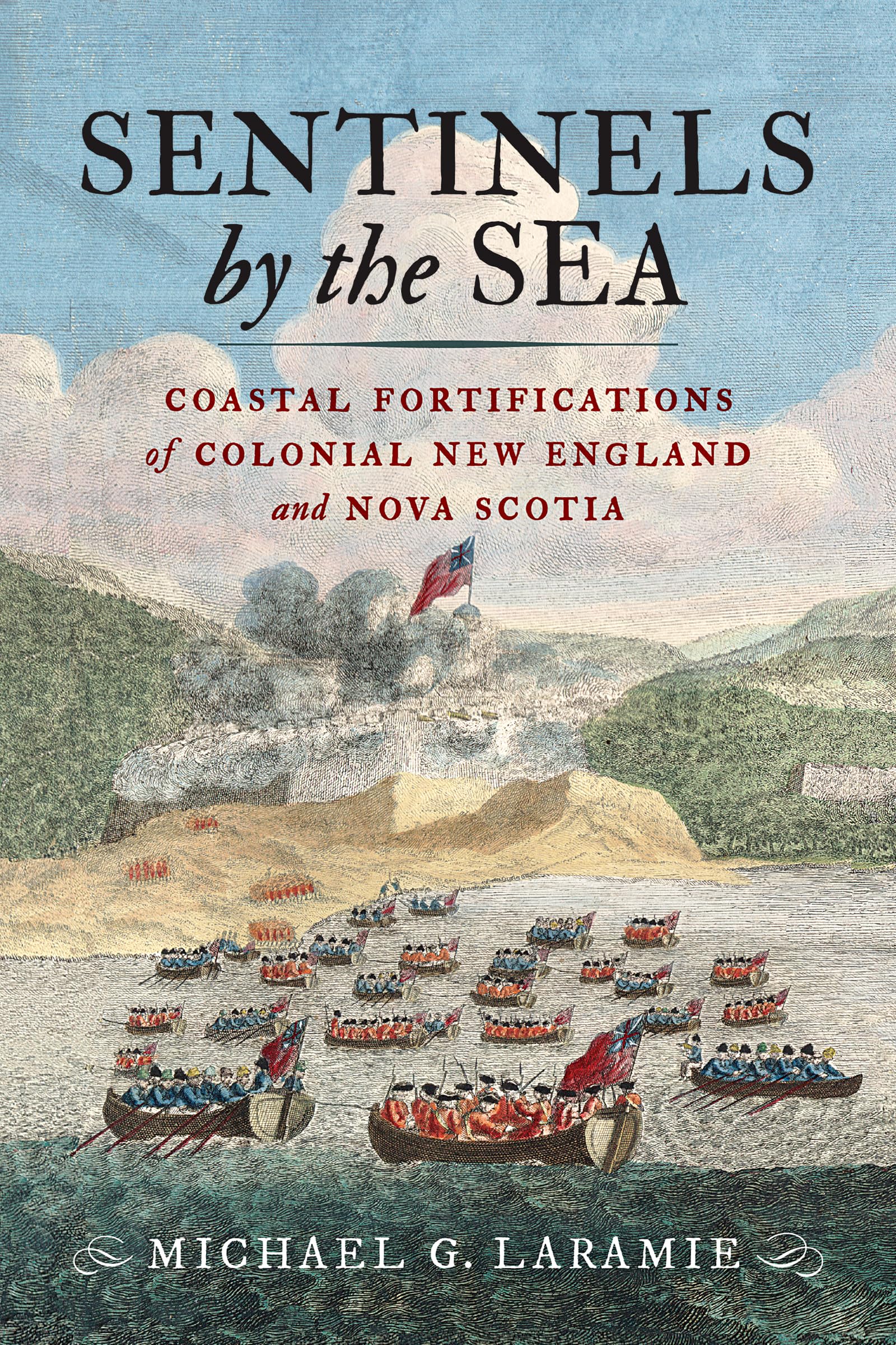 Sentinels By The Sea: Coastal Fortifications Of Colonial New England And Nova Scotia
