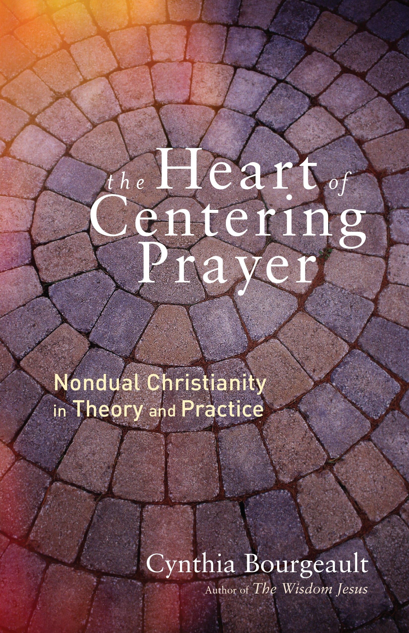 The Heart of Centering Prayer: Nondual Christianity in Theory and Practice,New