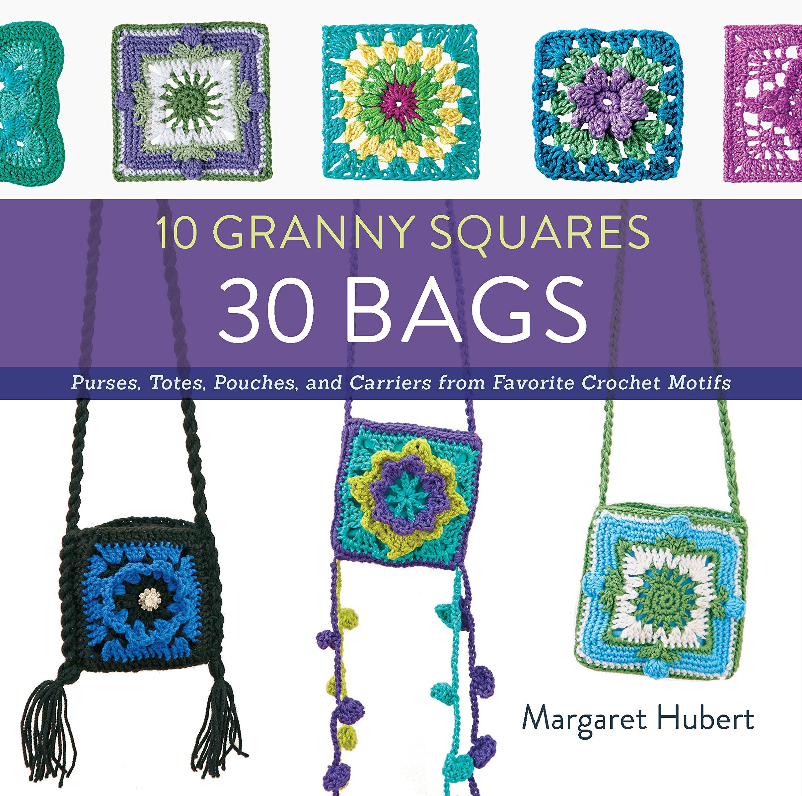 10 Granny Squares 30 Bags: Purses, Totes, Pouches, And Carriers From Favorite Crochet Motifs