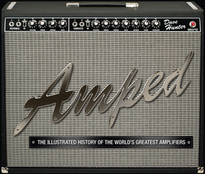 Amped: The Illustrated History Of The World'S Greatest Amplifiers