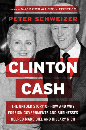 Clinton Cash: The Untold Story Of How And Why Foreign Governments And Businesses Helped Make Bill And Hillary Rich