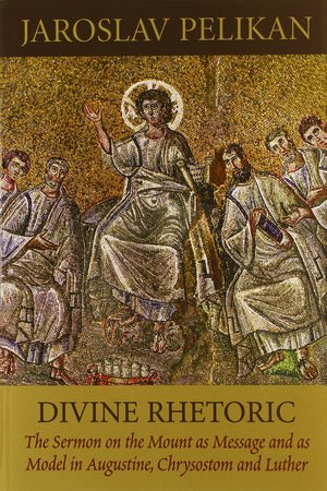 Divine Rhetoric: The Sermon On The Mount As Message And As Model In Augustine, Chrysostom, And Luther,New