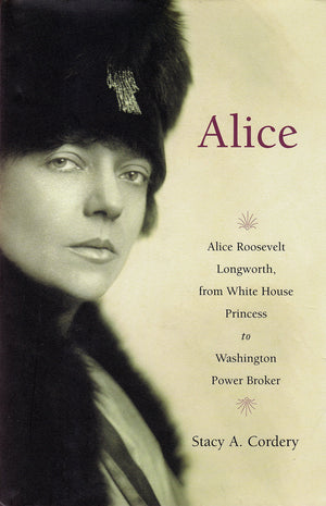 Alice: Alice Roosevelt Longworth, From White House Princess To Washington Power Broker,New